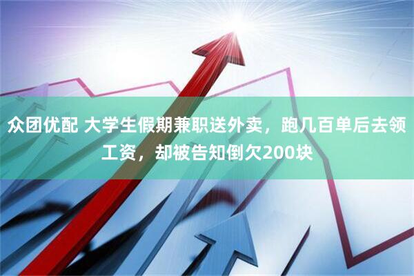 众团优配 大学生假期兼职送外卖，跑几百单后去领工资，却被告知倒欠200块