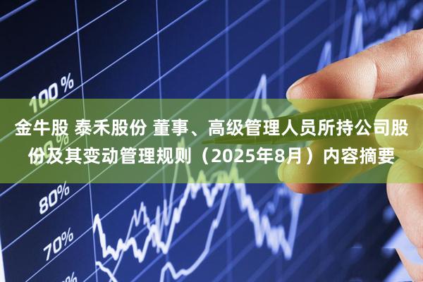 金牛股 泰禾股份 董事、高级管理人员所持公司股份及其变动管理规则（2025年8月）内容摘要