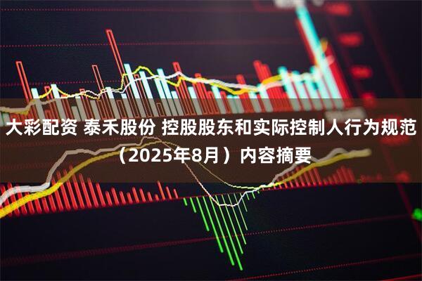 大彩配资 泰禾股份 控股股东和实际控制人行为规范（2025年8月）内容摘要