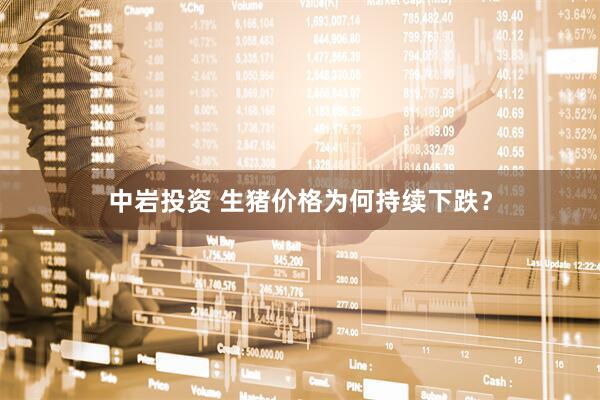 中岩投资 生猪价格为何持续下跌？
