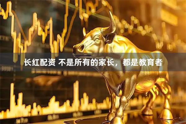 长红配资 不是所有的家长，都是教育者