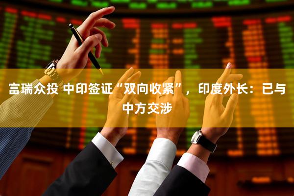 富瑞众投 中印签证“双向收紧”，印度外长：已与中方交涉