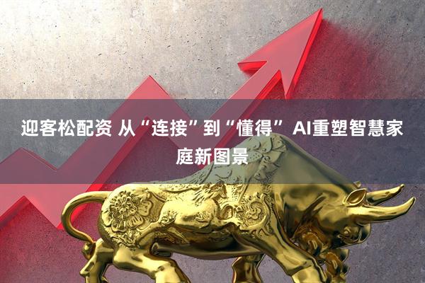 迎客松配资 从“连接”到“懂得” AI重塑智慧家庭新图景
